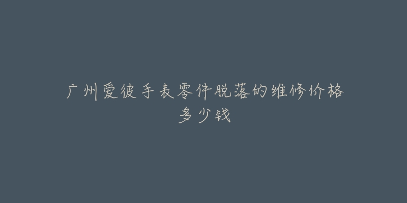 广州爱彼手表零件脱落的维修价格多少钱