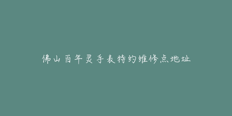 佛山百年灵手表特约维修点地址-名表号 佛山百年灵手表特约维修点地址