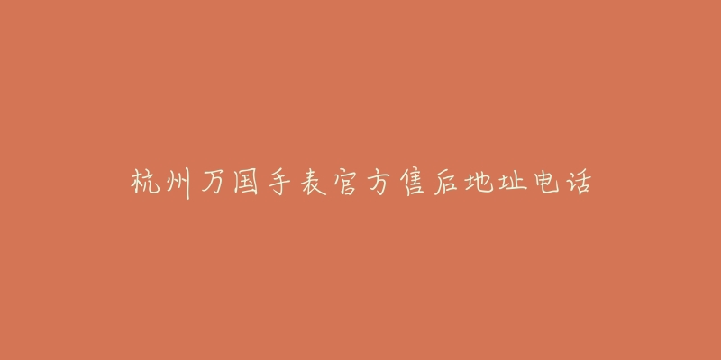 杭州万国手表官方售后地址电话-名表号 杭州万国手表官方售后地址电话