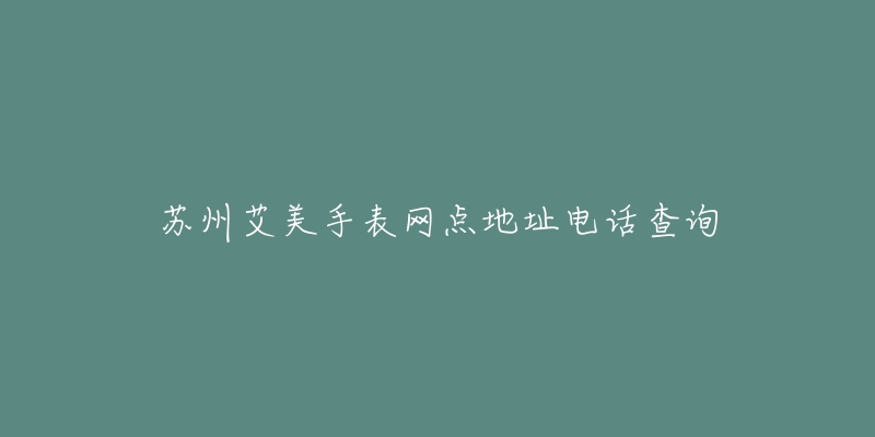 苏州艾美手表网点地址电话查询