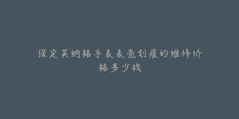 保定英纳格手表表壳划痕的维修价格多少钱