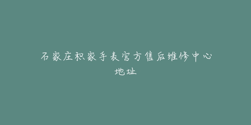 石家庄积家手表官方售后维修中心地址