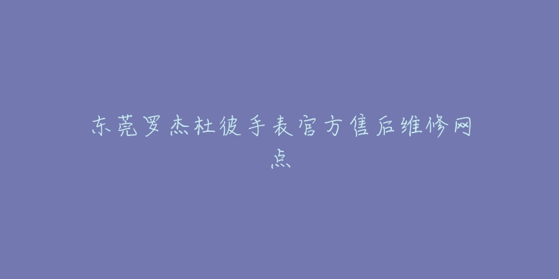 东莞罗杰杜彼手表官方售后维修网点-名表号 东莞罗杰杜彼手表官方售后维修网点
