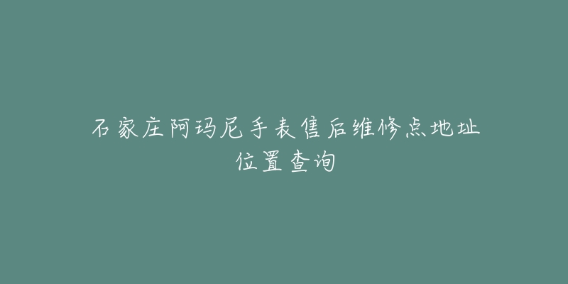 石家庄阿玛尼手表售后维修点地址位置查询