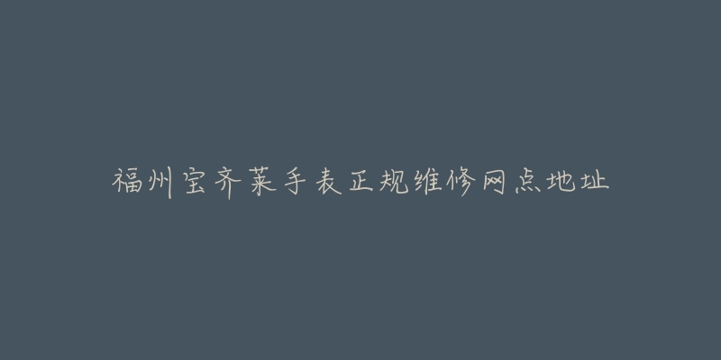 福州宝齐莱手表正规维修网点地址