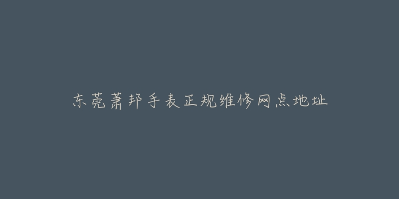 东莞萧邦手表正规维修网点地址-名表号 东莞萧邦手表正规维修网点地址