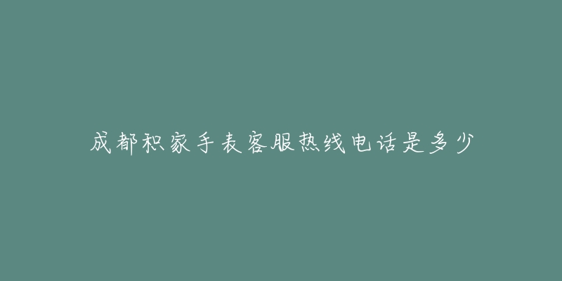 成都积家手表客服热线电话是多少-名表号 成都积家手表客服热线电话是多少