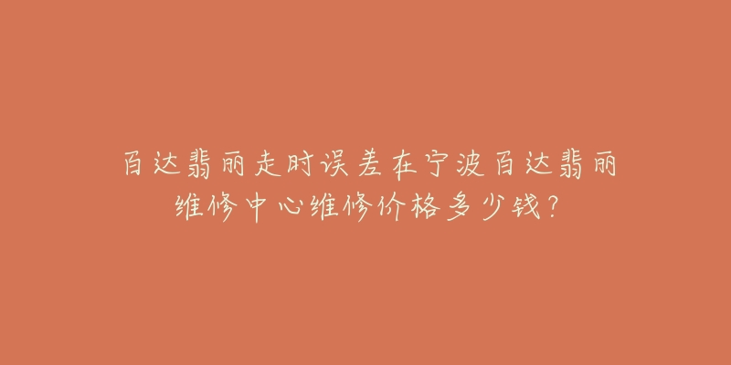 百达翡丽走时误差在宁波百达翡丽维修中心维修价格多少钱?-名表号 百达翡丽走时误差在宁波百达翡丽维修中心维修价格多少钱?