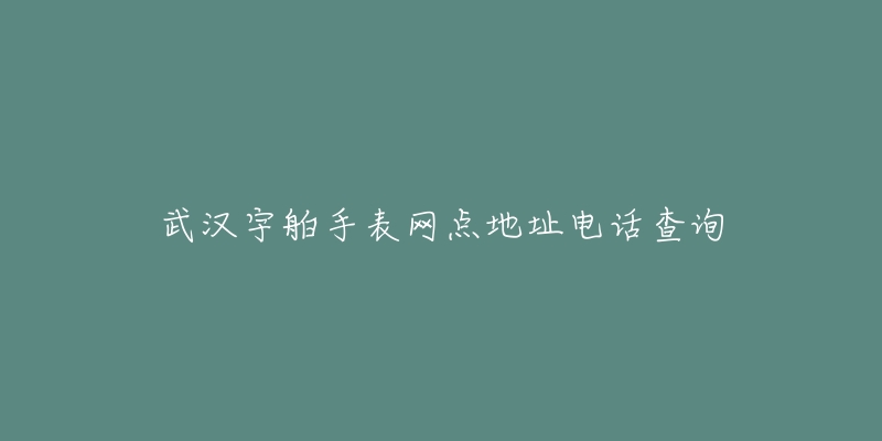 武汉宇舶手表网点地址电话查询-名表号 武汉宇舶手表网点地址电话查询