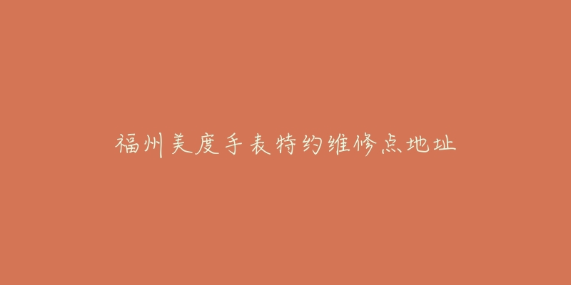 福州美度手表特约维修点地址