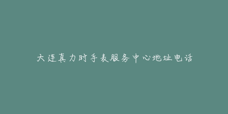 大连真力时手表服务中心地址电话-名表号 大连真力时手表服务中心地址电话