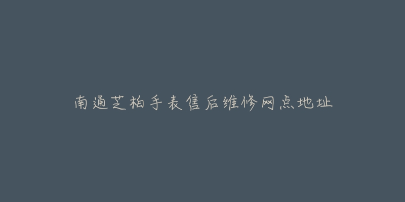 南通芝柏手表售后维修网点地址-名表号 南通芝柏手表售后维修网点地址