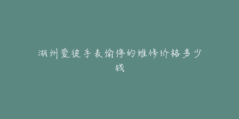 湖州爱彼手表偷停的维修价格多少钱