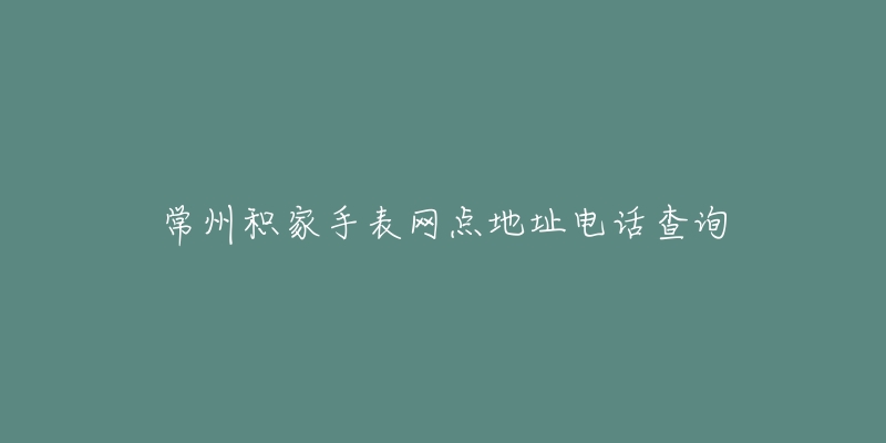 常州积家手表网点地址电话查询