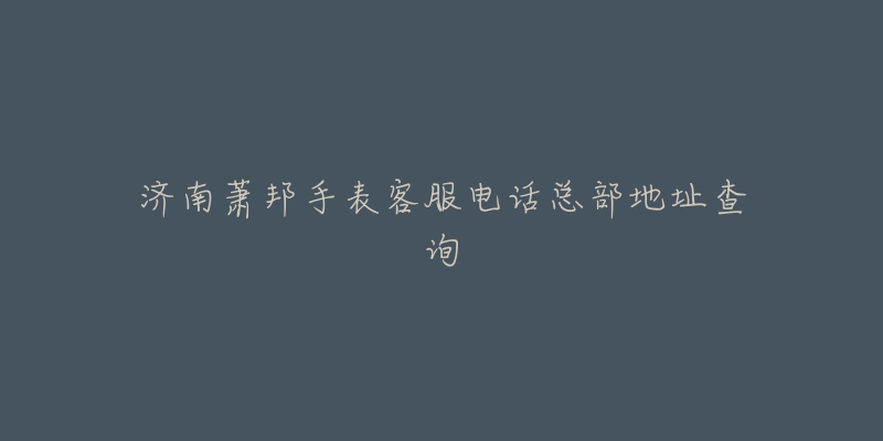 济南萧邦手表客服电话总部地址查询