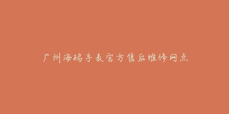 广州海鸥手表官方售后维修网点