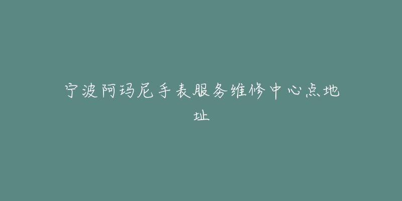 宁波阿玛尼手表服务维修中心点地址