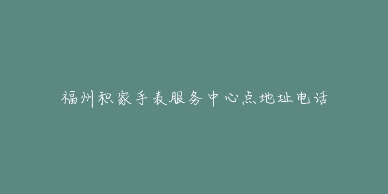 福州积家手表服务中心点地址电话