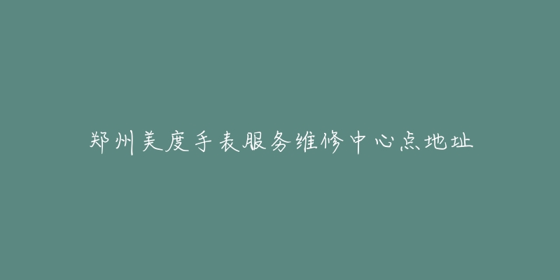 郑州美度手表服务维修中心点地址