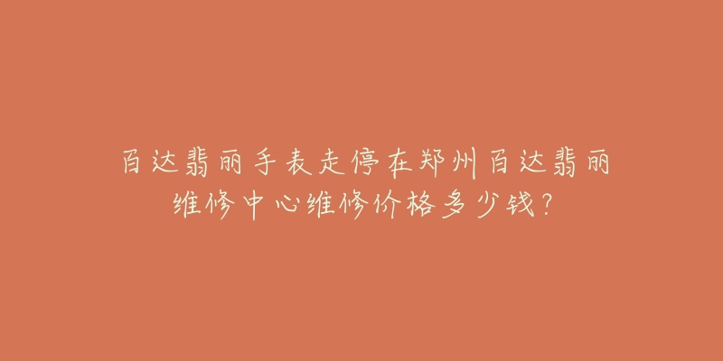 百达翡丽手表走停在郑州百达翡丽维修中心维修价格多少钱?-名表号 百达翡丽手表走停在郑州百达翡丽维修中心维修价格多少钱?