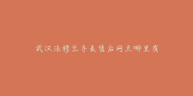 武汉法穆兰手表售后网点哪里有-名表号 武汉法穆兰手表售后网点哪里有