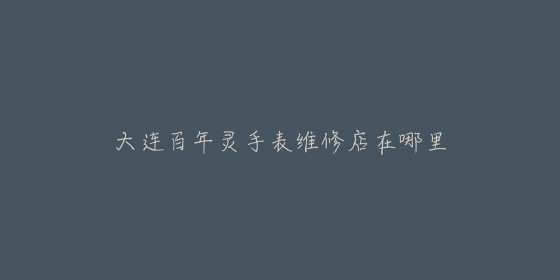 大连百年灵手表维修店在哪里-名表号 大连百年灵手表维修店在哪里