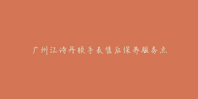 广州江诗丹顿手表售后保养服务点-名表号 广州江诗丹顿手表售后保养服务点