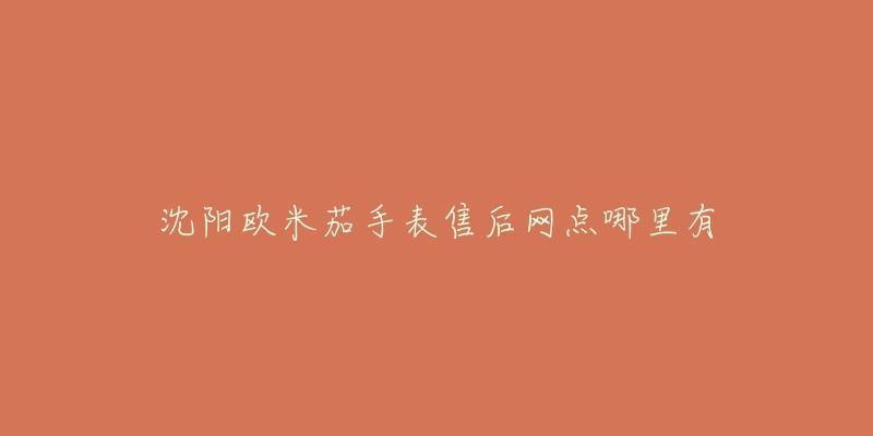 沈阳欧米茄手表售后网点哪里有-名表号 沈阳欧米茄手表售后网点哪里有