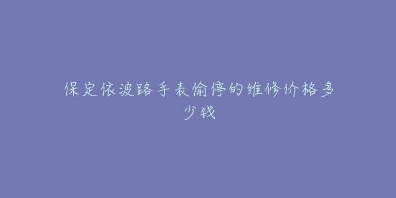 保定依波路手表偷停的维修价格多少钱