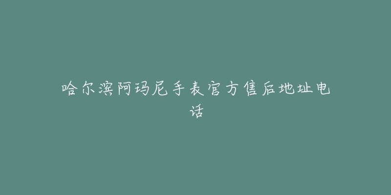 哈尔滨阿玛尼手表官方售后地址电话-名表号 哈尔滨阿玛尼手表官方售后地址电话