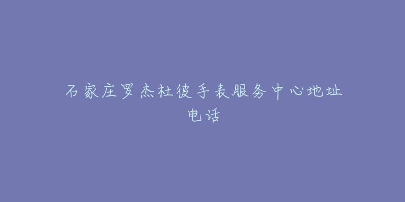 石家庄罗杰杜彼手表服务中心地址电话-名表号 石家庄罗杰杜彼手表服务中心地址电话