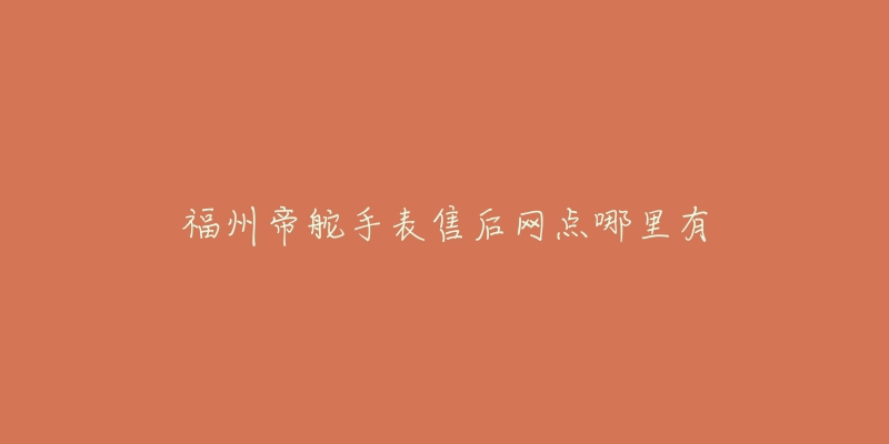 福州帝舵手表售后网点哪里有