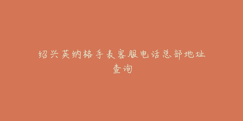 绍兴英纳格手表客服电话总部地址查询-名表号 绍兴英纳格手表客服电话总部地址查询