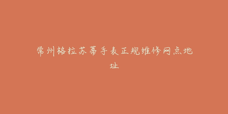 常州格拉苏蒂手表正规维修网点地址