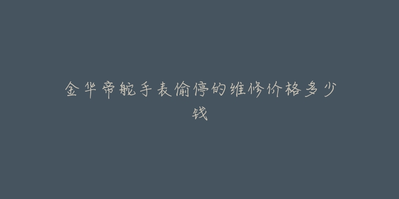 金华帝舵手表偷停的维修价格多少钱