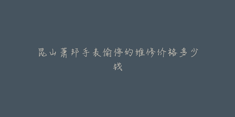 昆山萧邦手表偷停的维修价格多少钱
