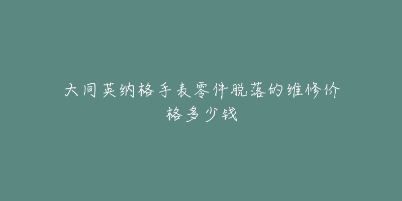 大同英纳格手表零件脱落的维修价格多少钱