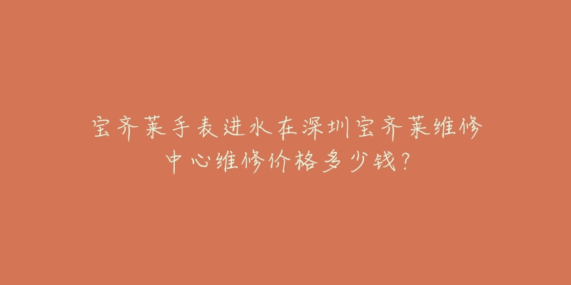 宝齐莱手表进水在深圳宝齐莱维修中心维修价格多少钱?-名表号 宝齐莱手表进水在深圳宝齐莱维修中心维修价格多少钱?