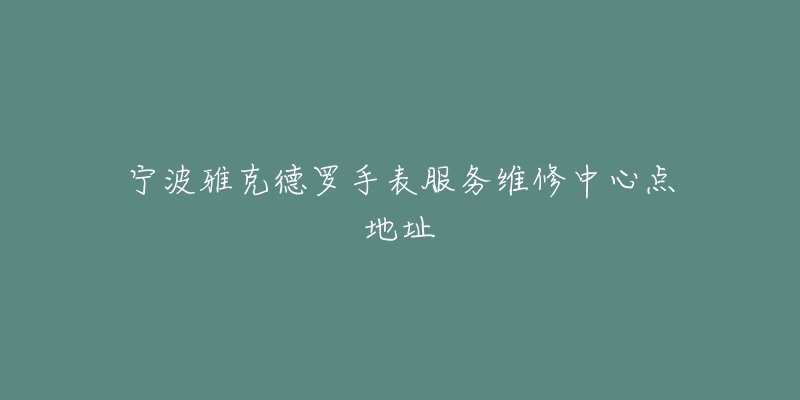 宁波雅克德罗手表服务维修中心点地址