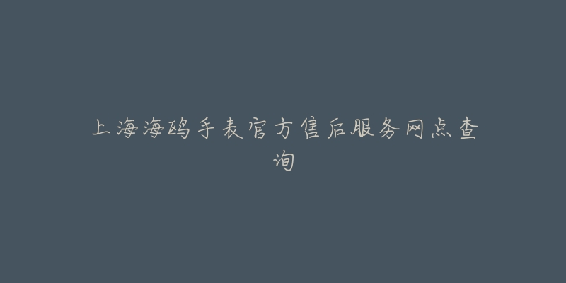 上海海鸥手表官方售后服务网点查询-名表号 上海海鸥手表官方售后服务网点查询