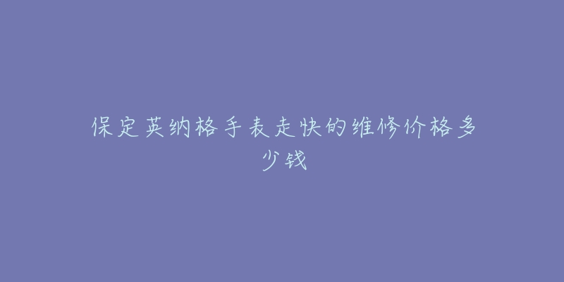 保定英纳格手表走快的维修价格多少钱