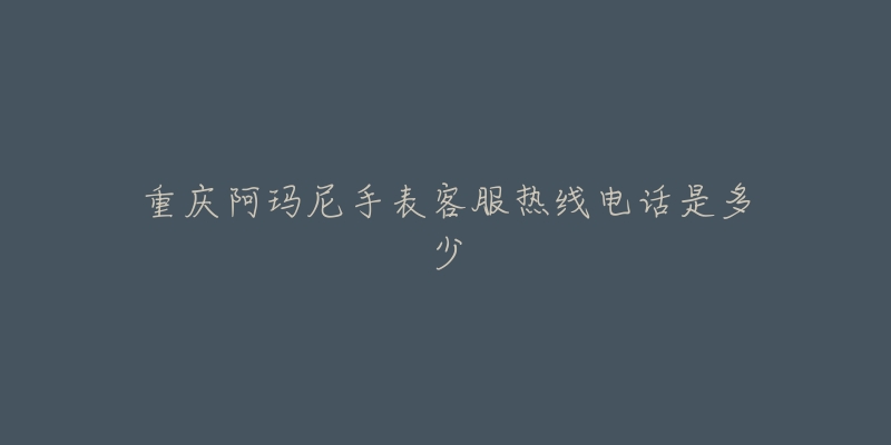 重庆阿玛尼手表客服热线电话是多少-名表号 重庆阿玛尼手表客服热线电话是多少