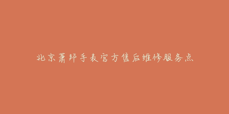 北京萧邦手表官方售后维修服务点