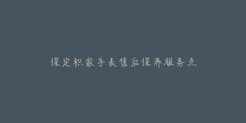 保定积家手表售后保养服务点-名表号 保定积家手表售后保养服务点