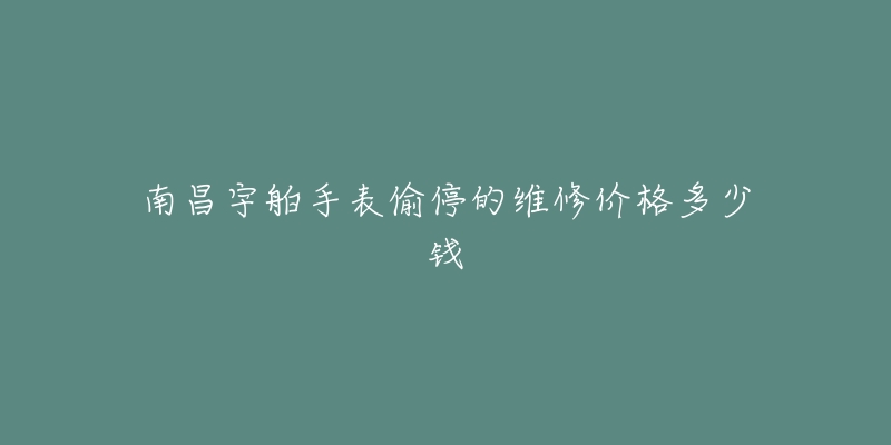 南昌宇舶手表偷停的维修价格多少钱-名表号 南昌宇舶手表偷停的维修价格多少钱