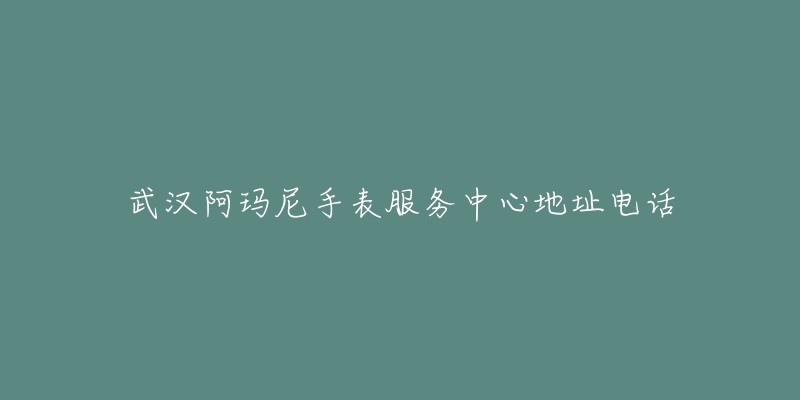 武汉阿玛尼手表服务中心地址电话-名表号 武汉阿玛尼手表服务中心地址电话