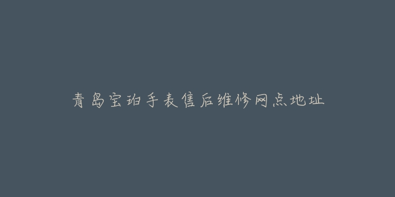 青岛宝珀手表售后维修网点地址-名表号 青岛宝珀手表售后维修网点地址
