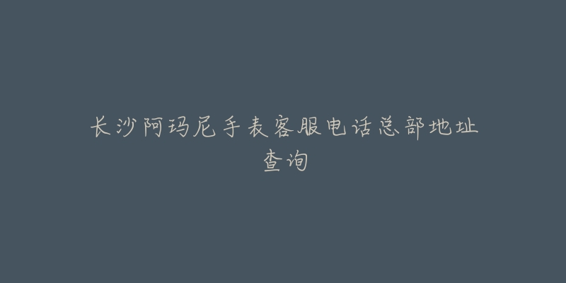 长沙阿玛尼手表客服电话总部地址查询