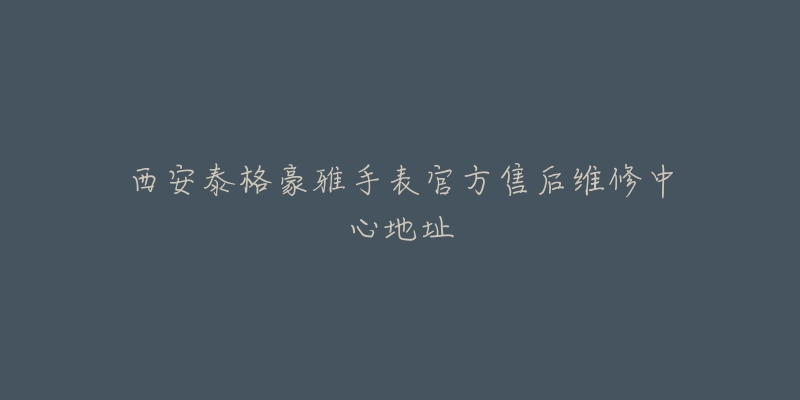 西安泰格豪雅手表官方售后维修中心地址-名表号 西安泰格豪雅手表官方售后维修中心地址