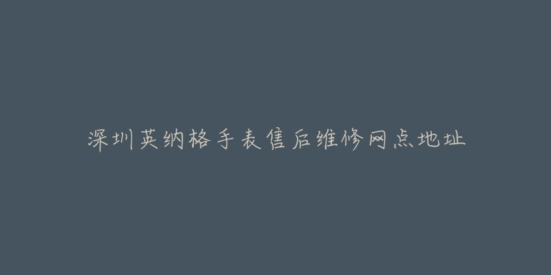 深圳英纳格手表售后维修网点地址